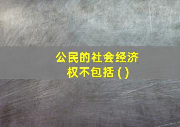 公民的社会经济权不包括 ( )